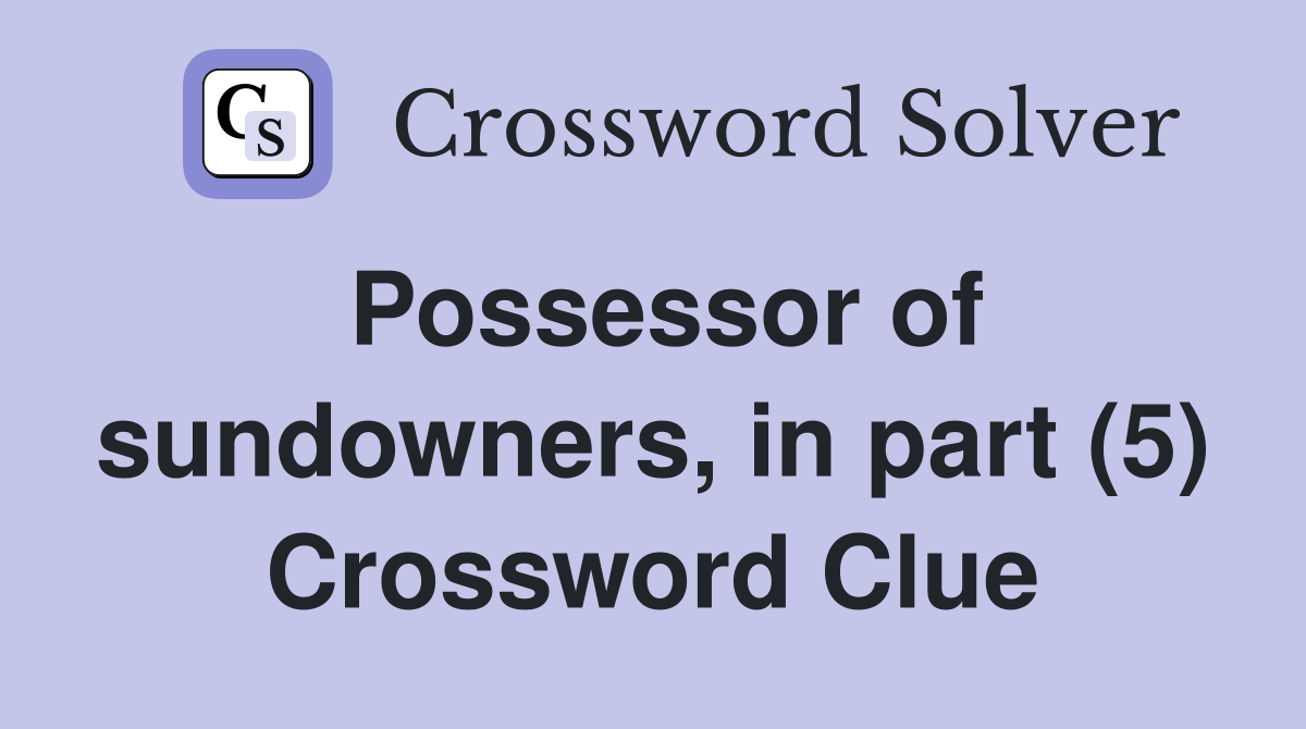Possessor of sundowners, in part (5) Crossword Clue