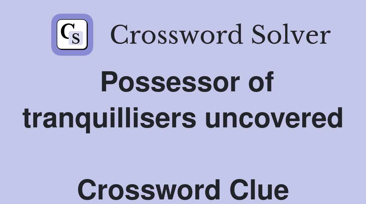 Possessor of tranquillisers uncovered  Crossword Clue