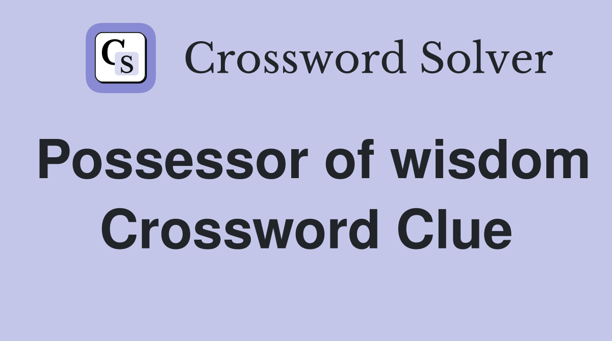 Possessor of wisdom Crossword Clue