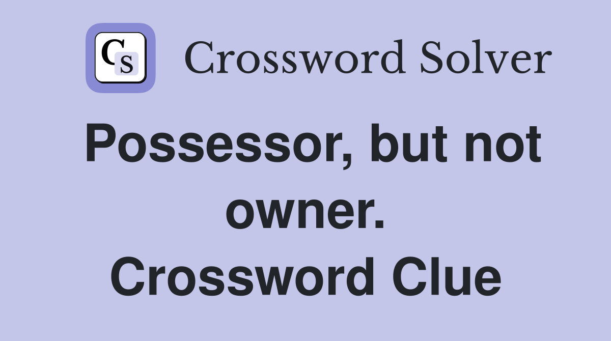 Possessor, but not owner. Crossword Clue
