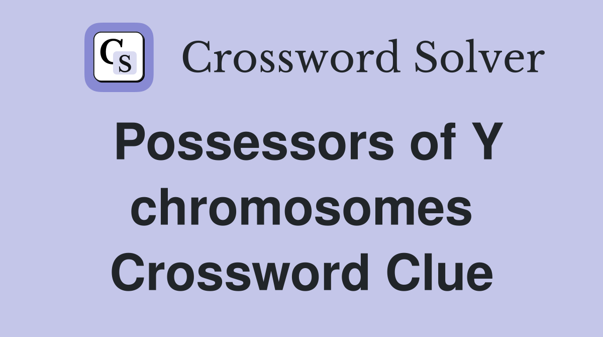 Possessors of Y chromosomes Crossword Clue