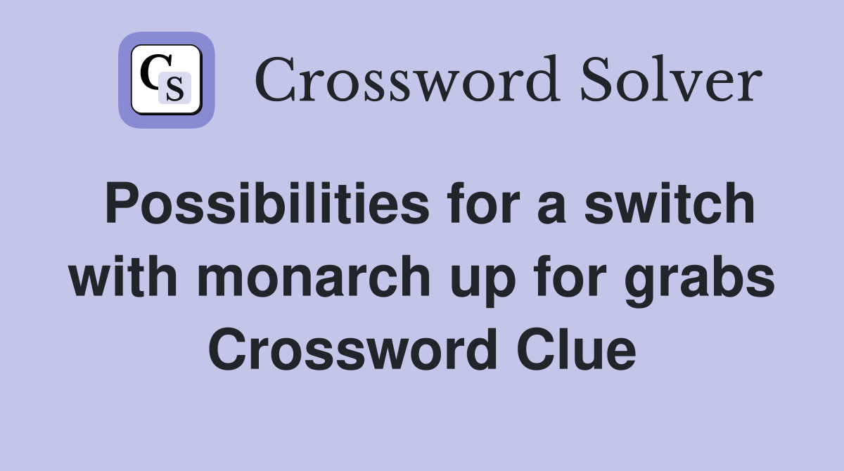 Possibilities for a switch with monarch up for grabs Crossword Clue