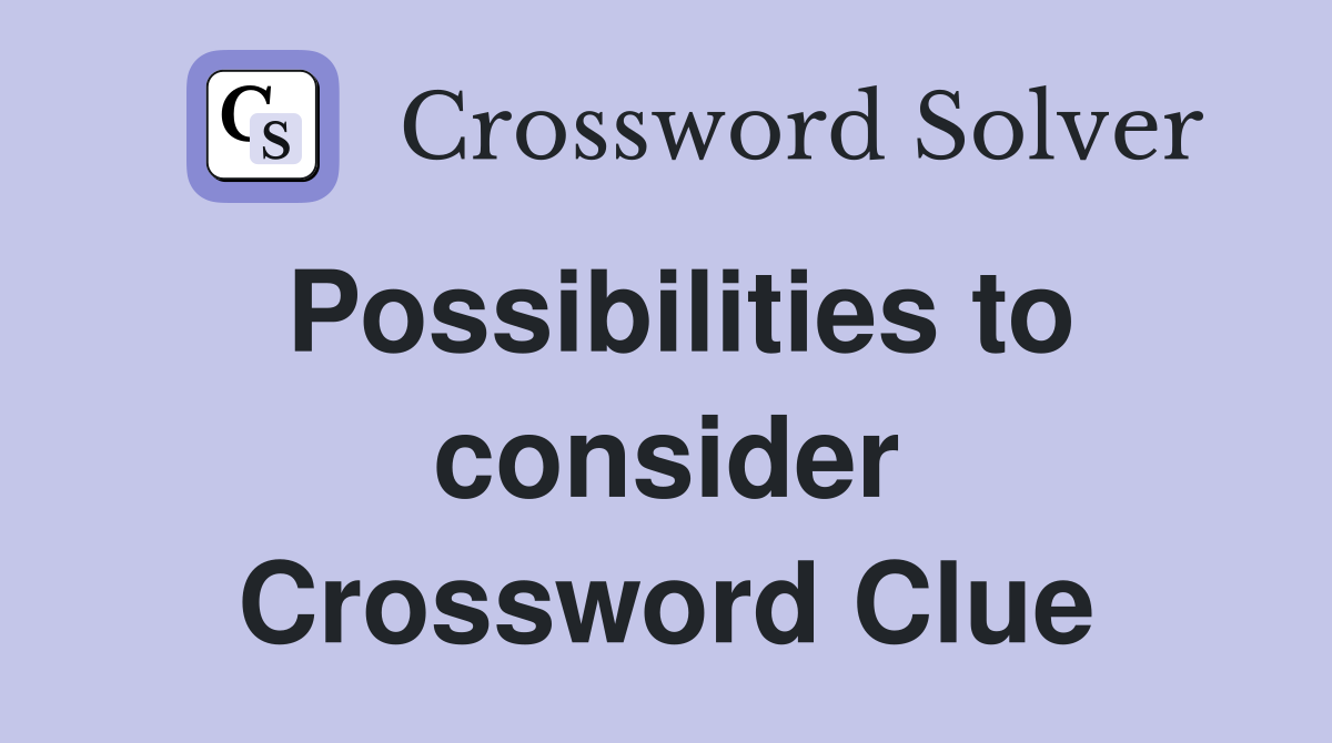 Possibilities to consider Crossword Clue