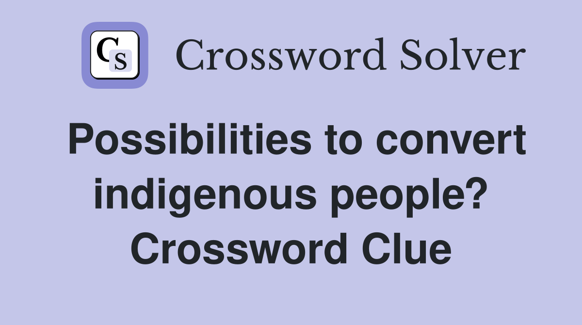 Possibilities to convert indigenous people? Crossword Clue