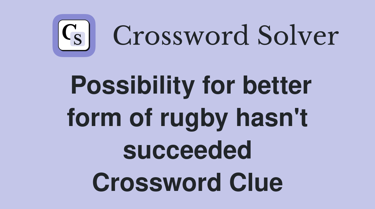 Possibility for better form of rugby hasn't succeeded Crossword Clue