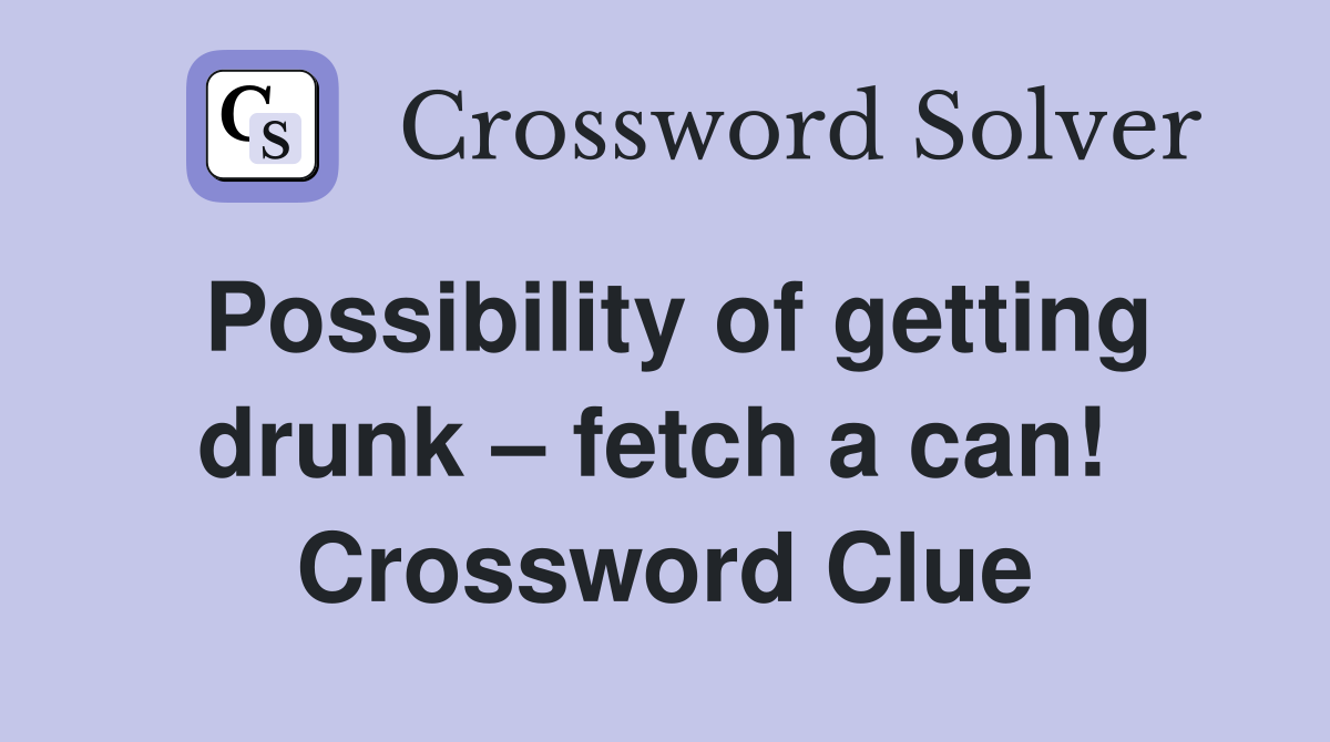 Possibility of getting drunk – fetch a can!  Crossword Clue