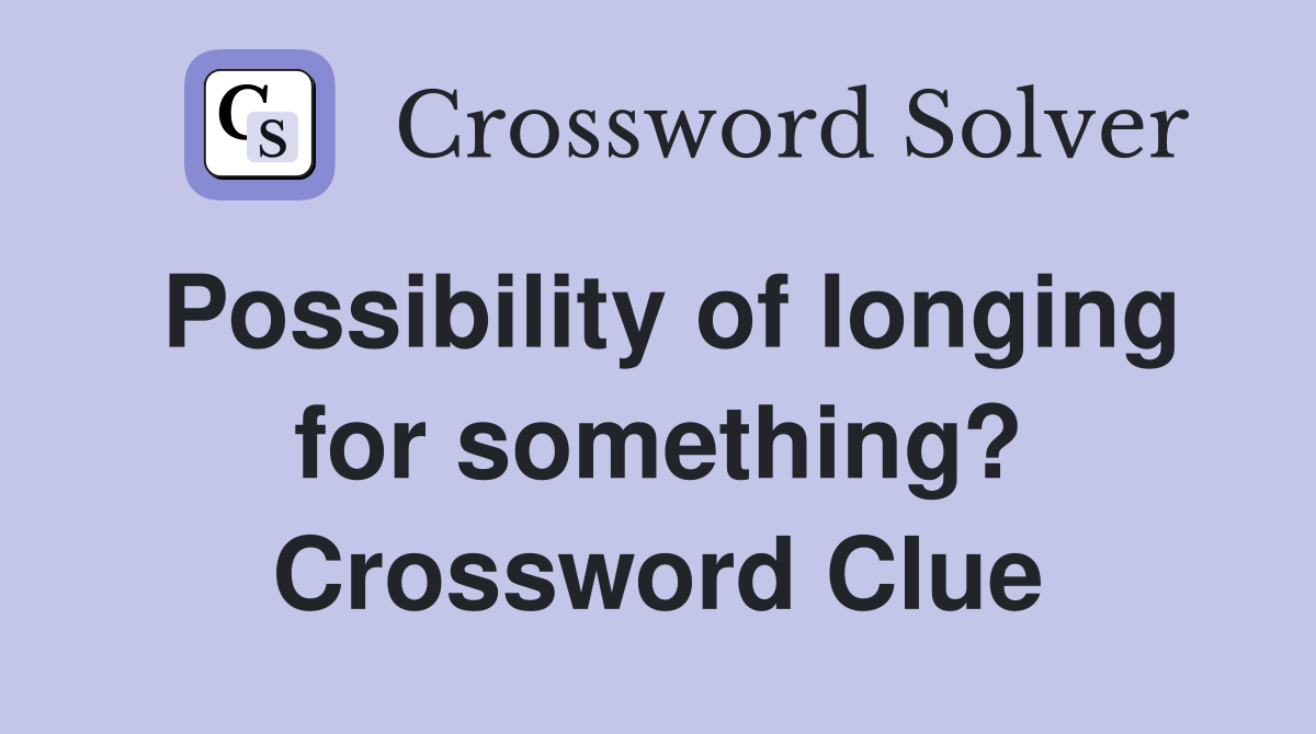 Possibility of longing for something? Crossword Clue