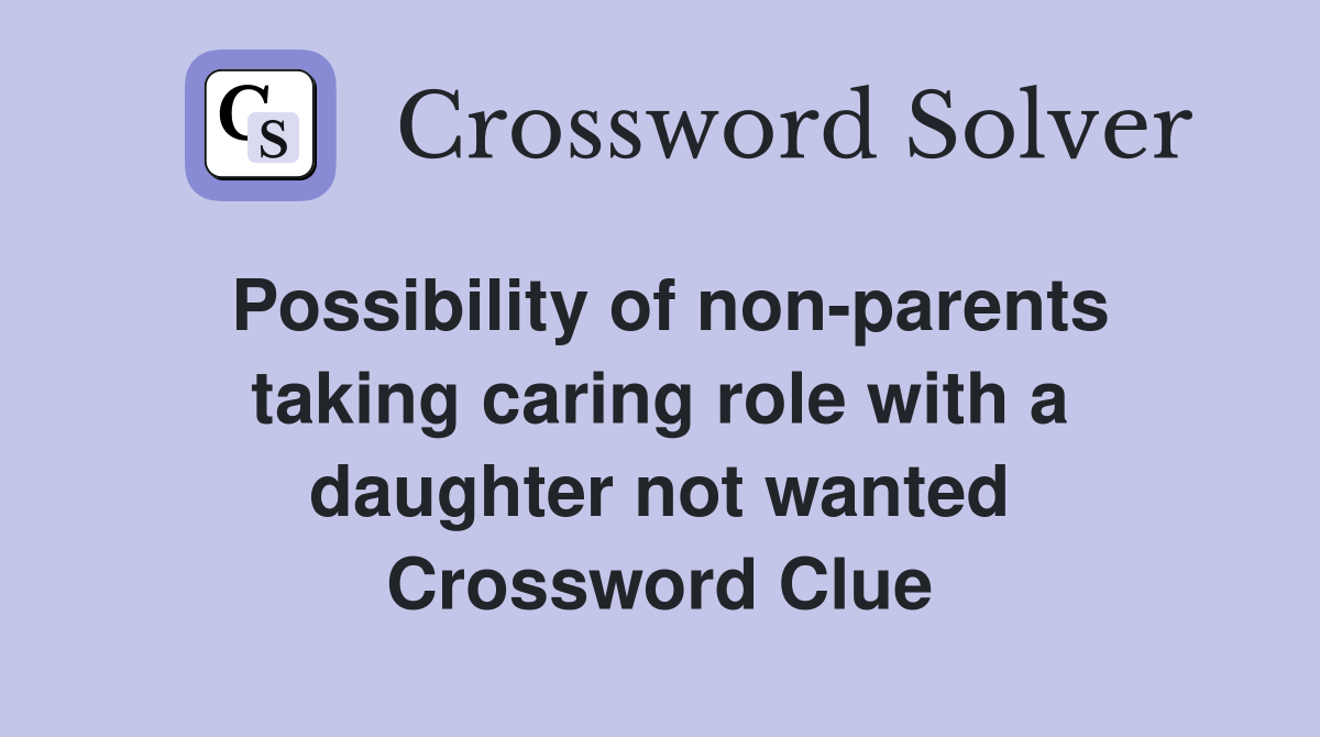 Possibility of non-parents taking caring role with a daughter not wanted Crossword Clue