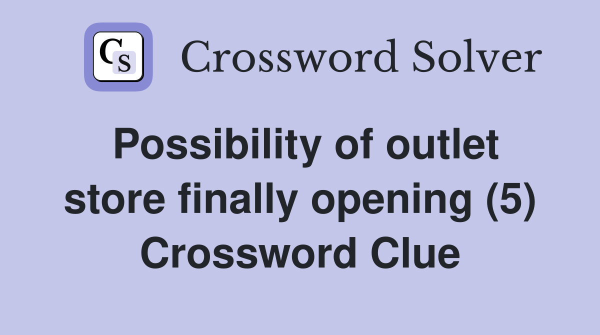 Possibility of outlet store finally opening (5) Crossword Clue