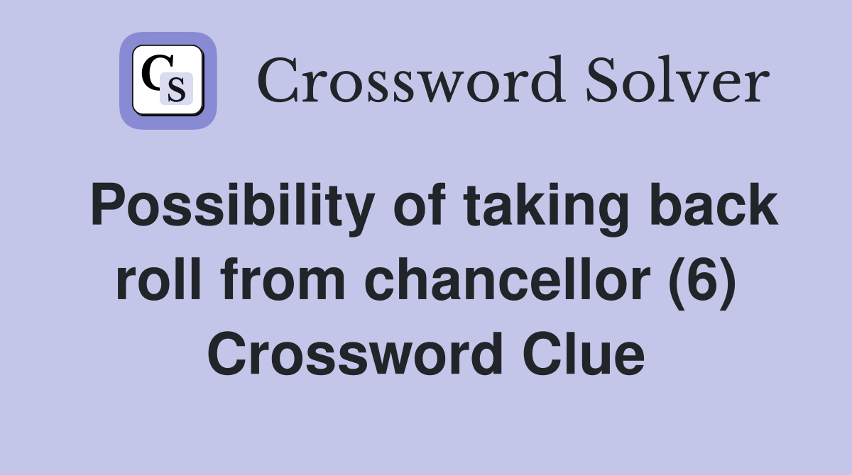 Possibility of taking back roll from chancellor (6) Crossword Clue