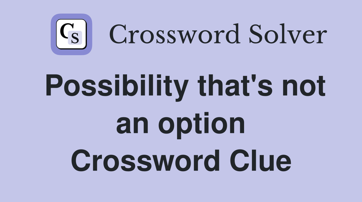Possibility that's not an option Crossword Clue