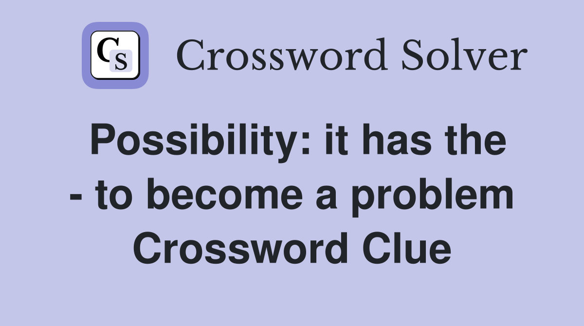 Possibility: it has the - to become a problem Crossword Clue