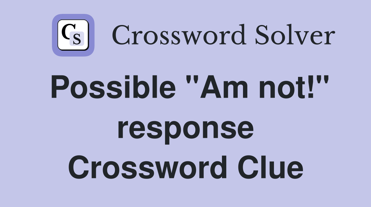 Possible "Am not!" response Crossword Clue