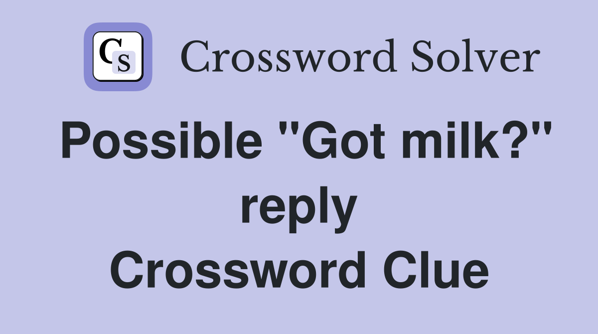 Possible "Got milk?" reply Crossword Clue