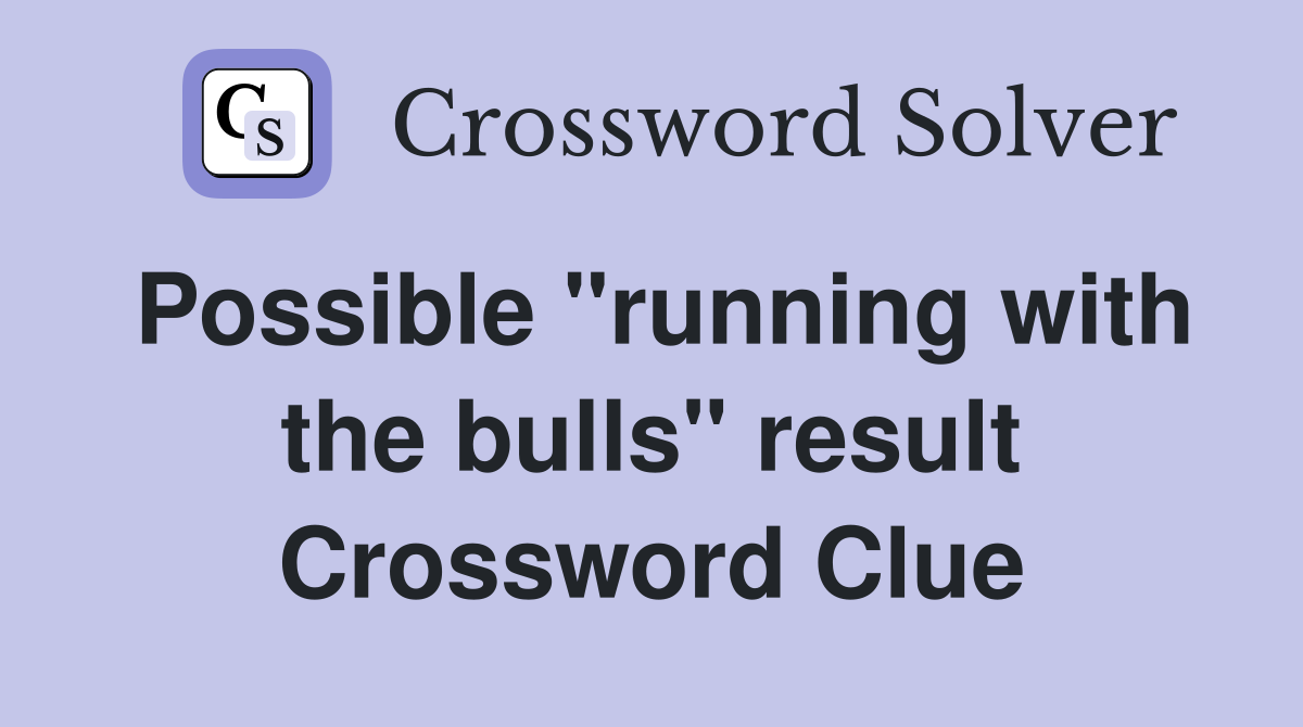 Possible "running with the bulls" result Crossword Clue