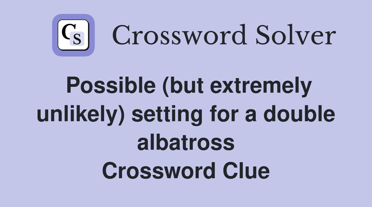 Possible (but extremely unlikely) setting for a double albatross Crossword Clue