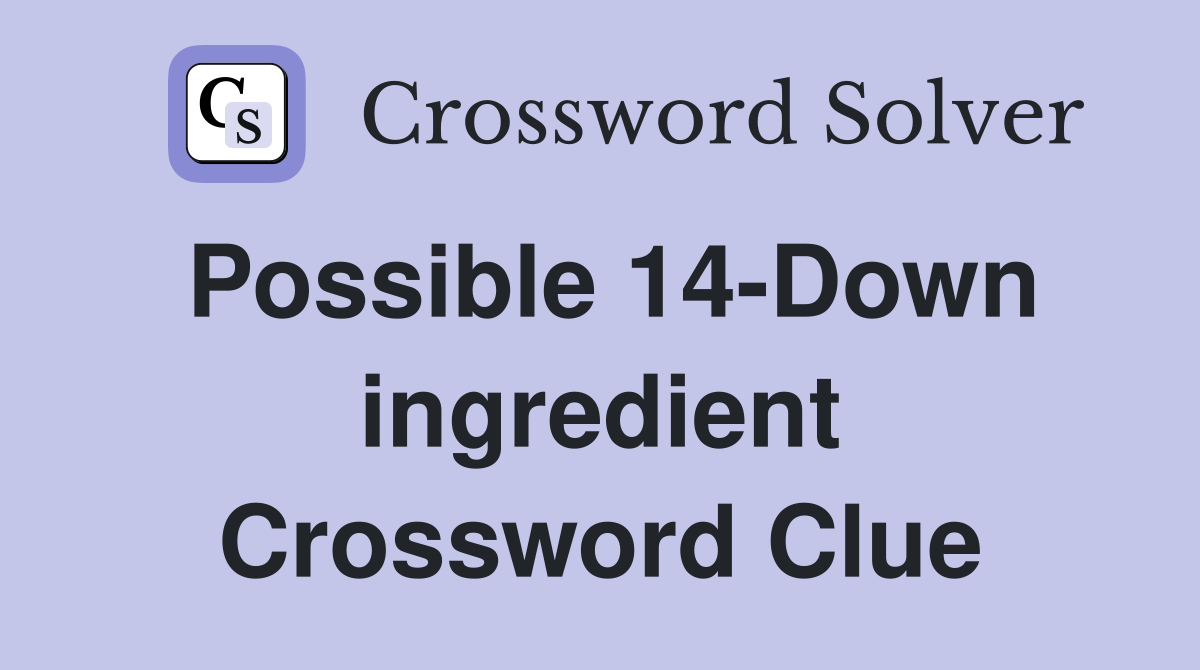 Possible 14-Down ingredient Crossword Clue