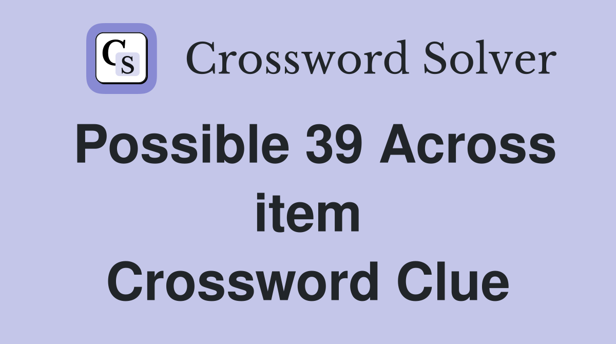 Possible 39 Across item Crossword Clue