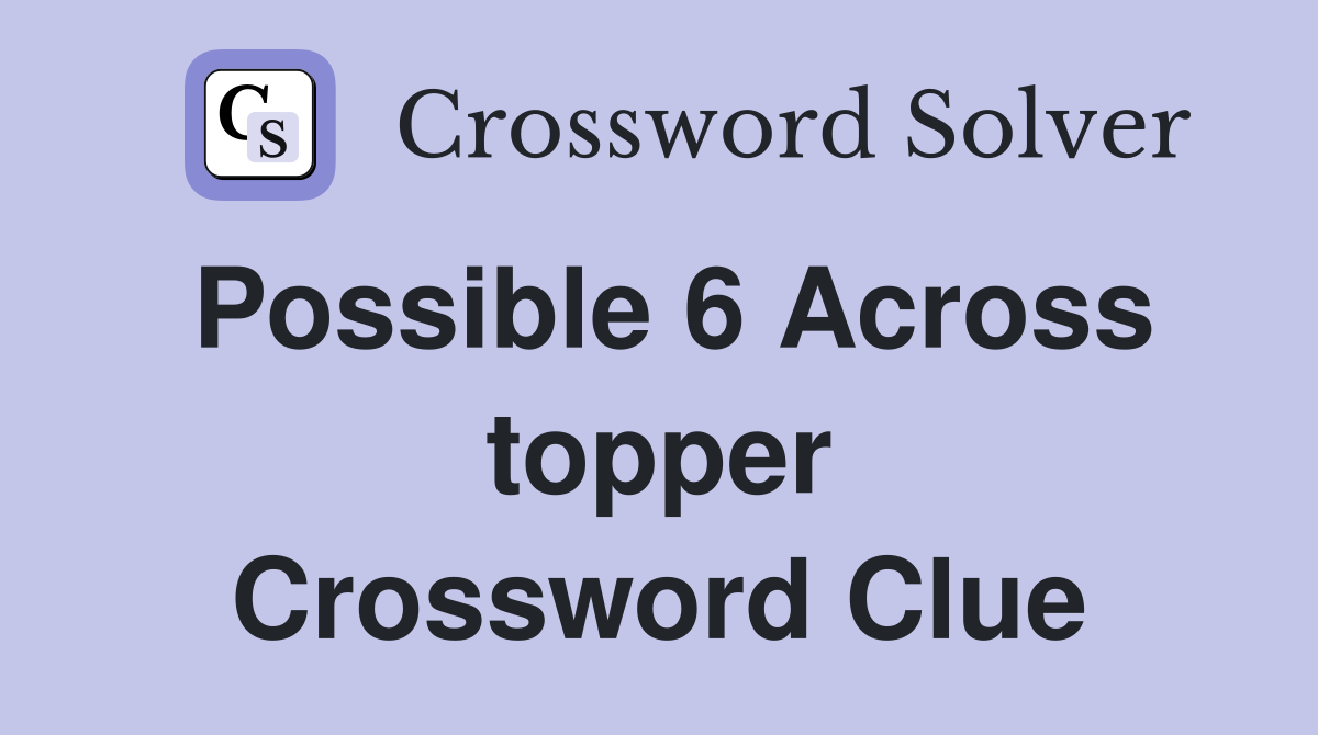 Possible 6 Across topper Crossword Clue