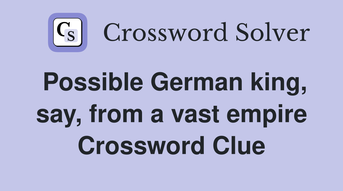 Possible German king, say, from a vast empire Crossword Clue