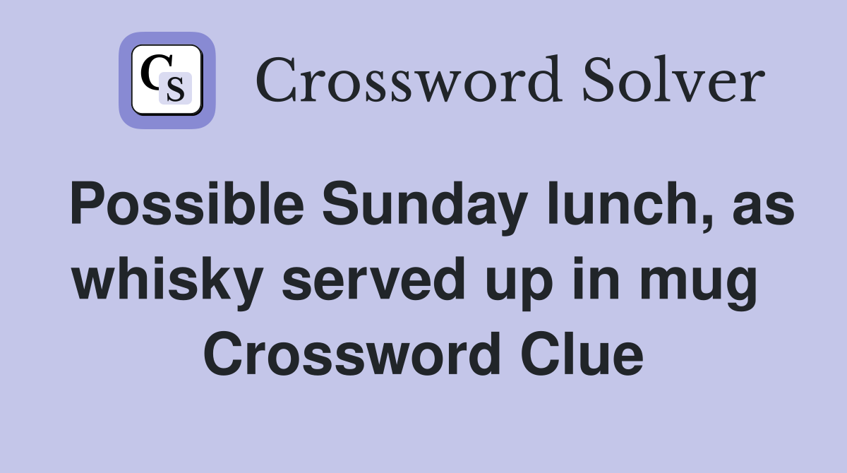 Possible Sunday lunch, as whisky served up in mug  Crossword Clue