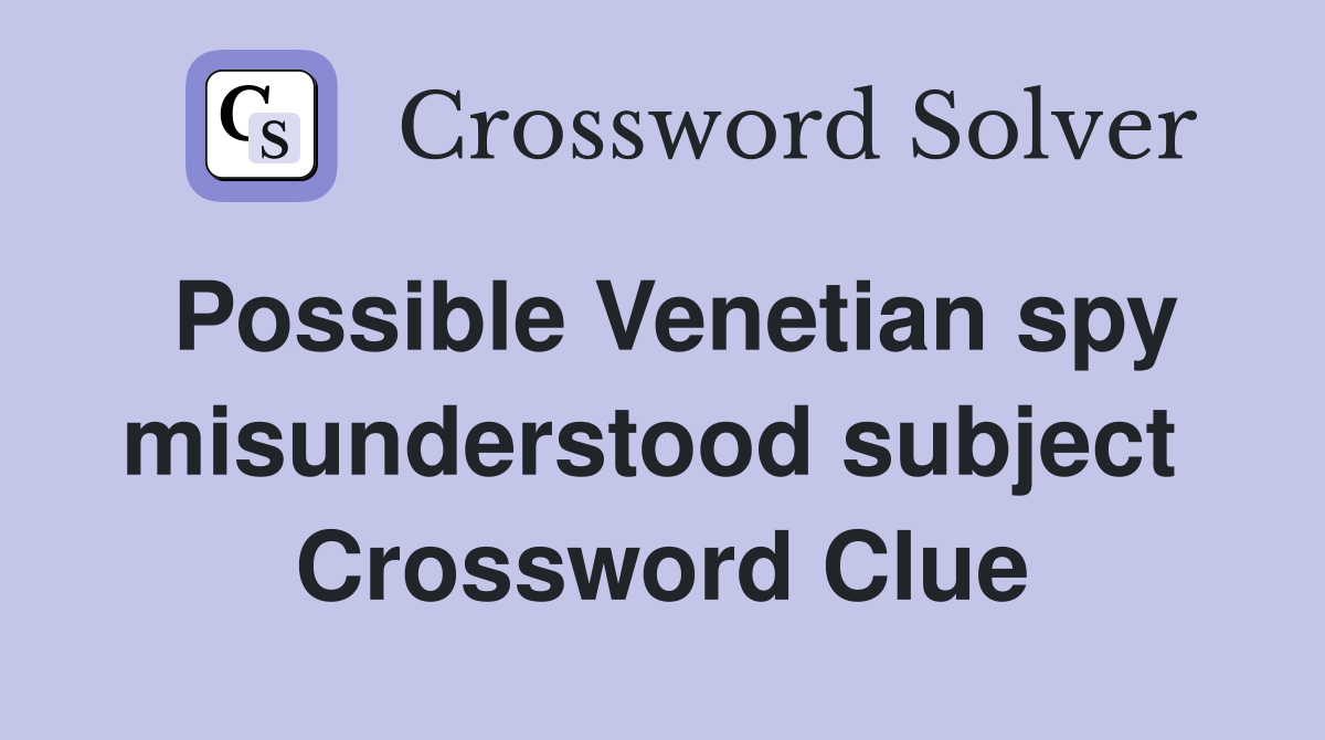 Possible Venetian spy misunderstood subject  Crossword Clue