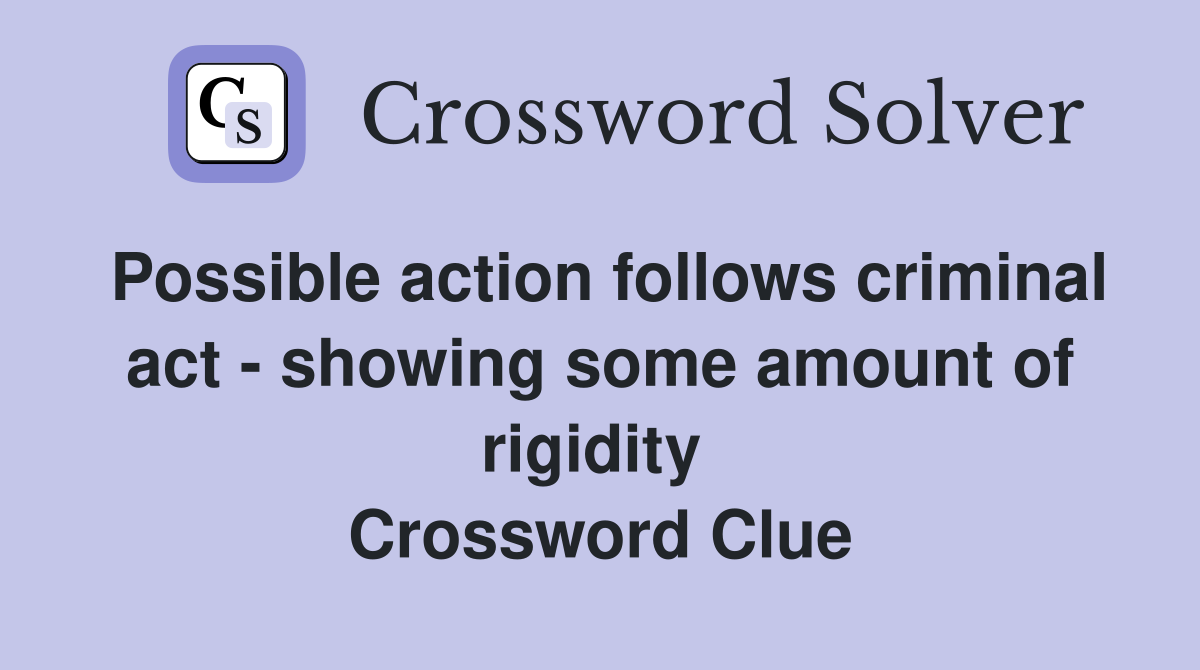 Possible action follows criminal act - showing some amount of rigidity  Crossword Clue