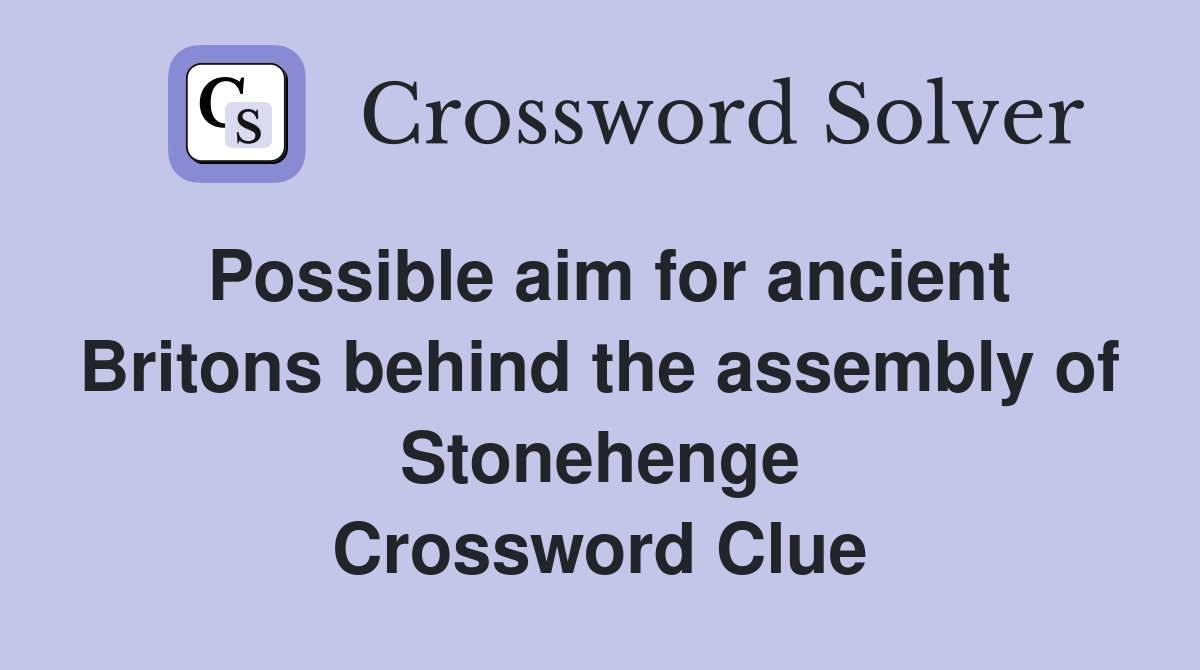Possible aim for ancient Britons behind the assembly of Stonehenge Crossword Clue