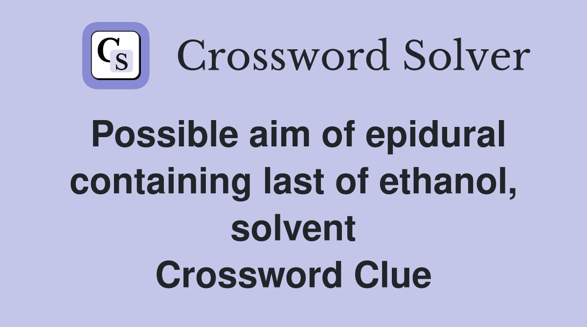 Possible aim of epidural containing last of ethanol, solvent Crossword Clue