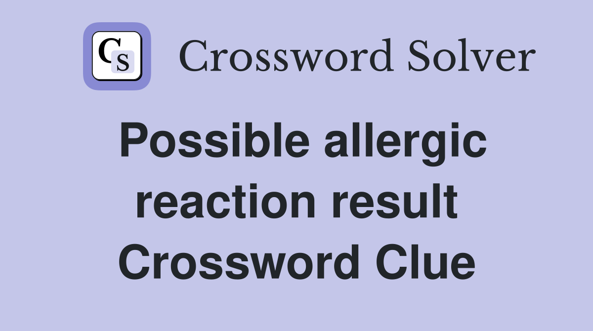 Possible allergic reaction result Crossword Clue