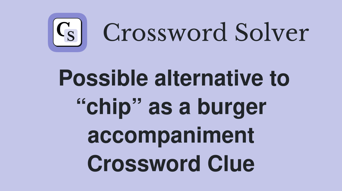Possible alternative to “chip” as a burger accompaniment Crossword Clue
