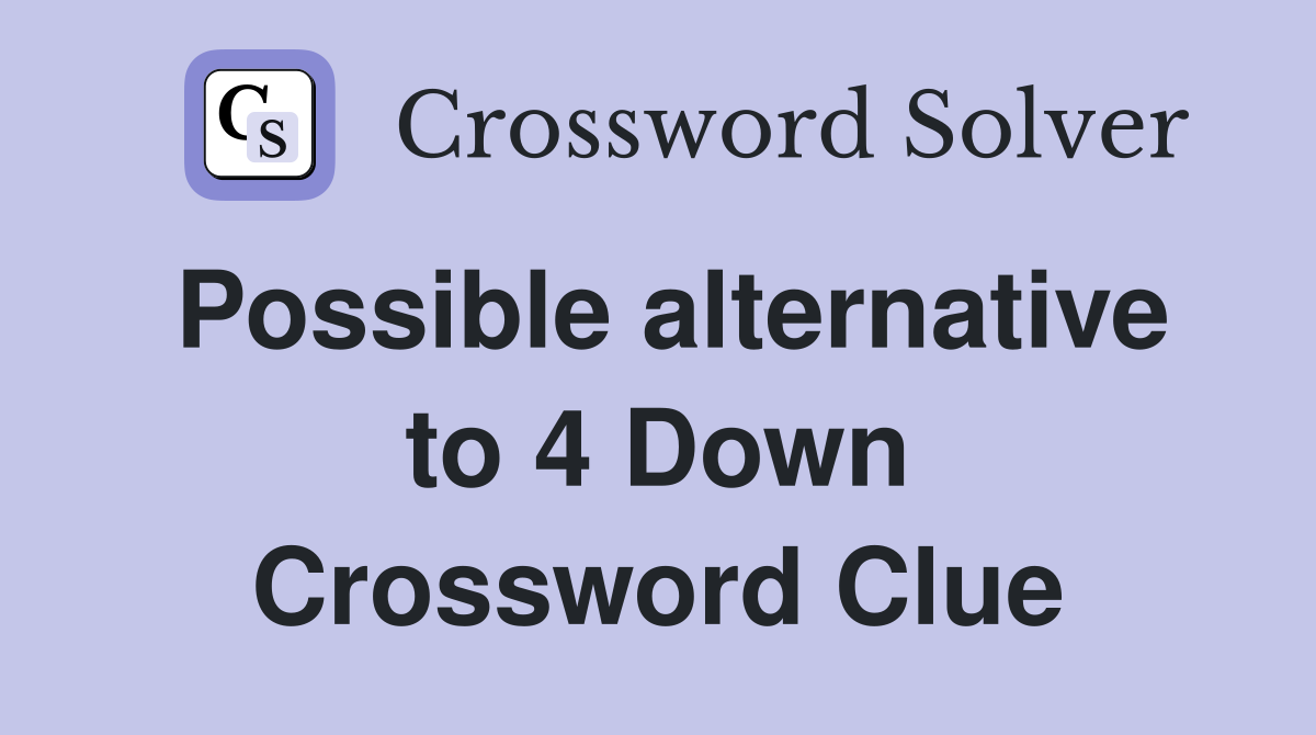 Possible alternative to 4 Down Crossword Clue