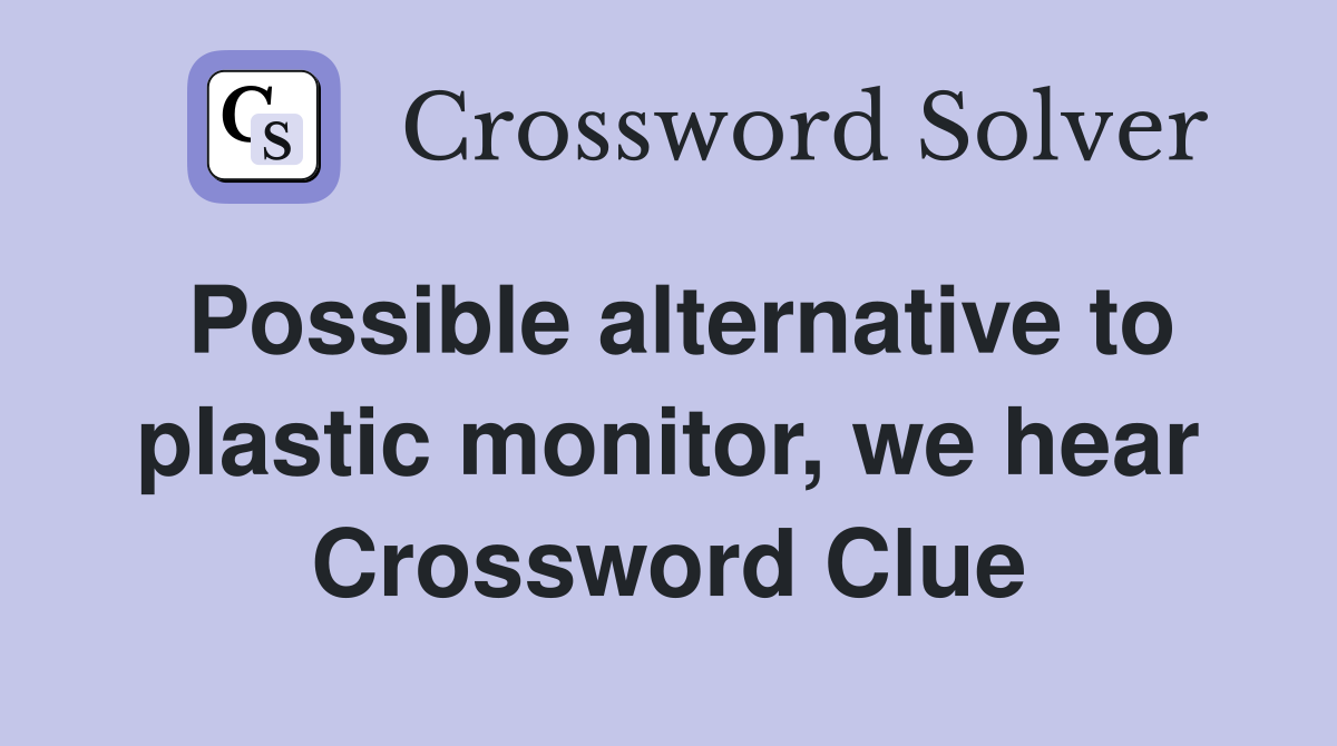 Possible alternative to plastic monitor, we hear Crossword Clue