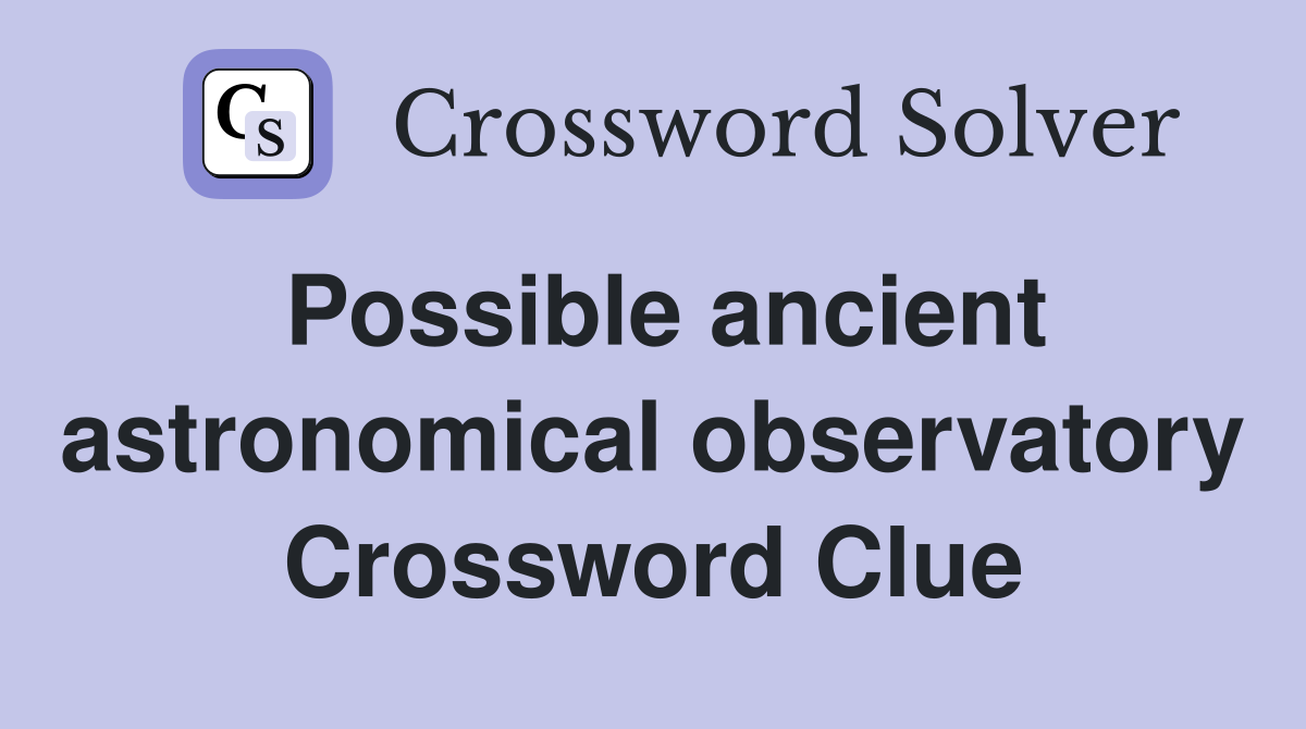 Possible ancient astronomical observatory Crossword Clue