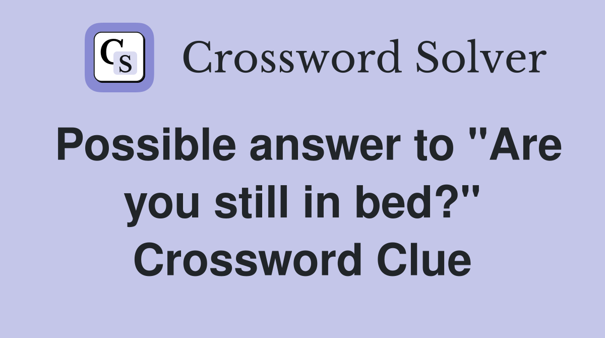 Possible answer to "Are you still in bed?" Crossword Clue
