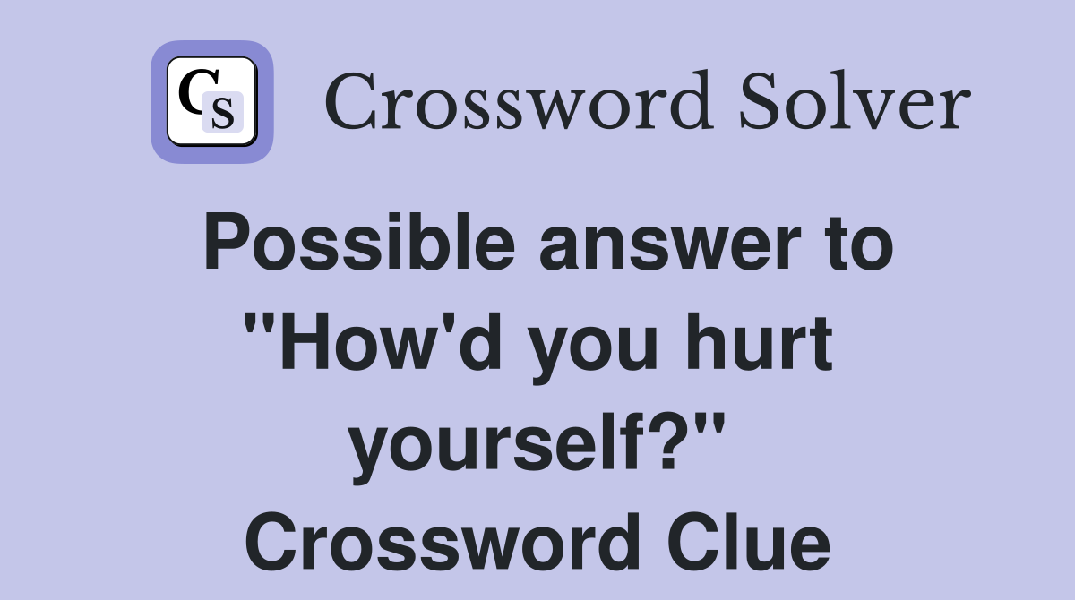 Possible answer to "How'd you hurt yourself?" Crossword Clue