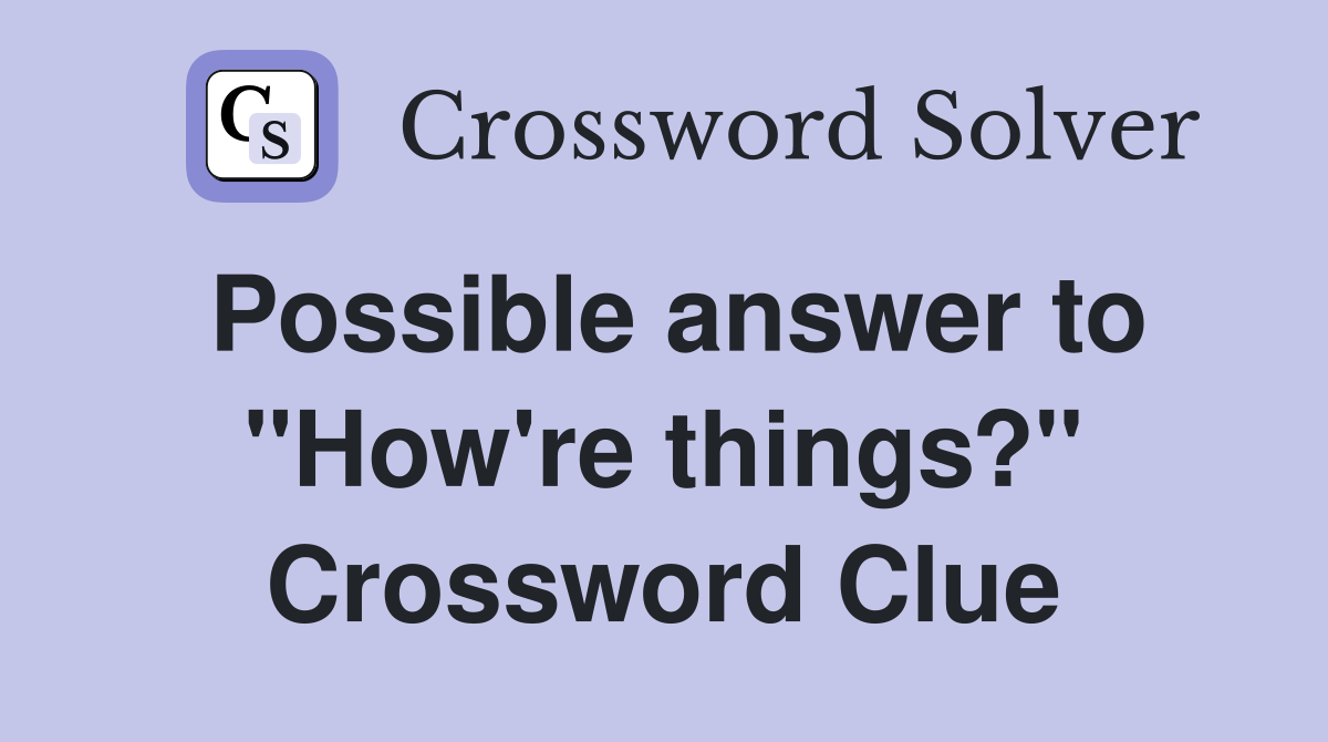 Possible answer to "How're things?" Crossword Clue