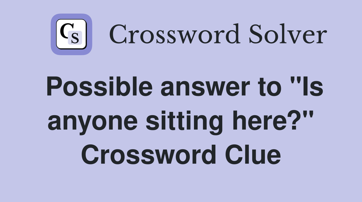 Possible answer to "Is anyone sitting here?" Crossword Clue