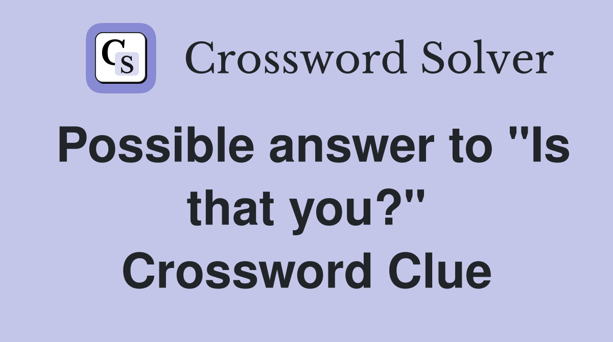 Possible answer to "Is that you?" Crossword Clue