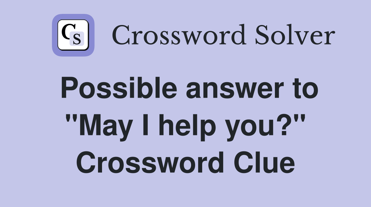 Possible answer to "May I help you?" Crossword Clue