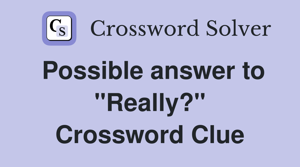 Possible answer to "Really?" Crossword Clue