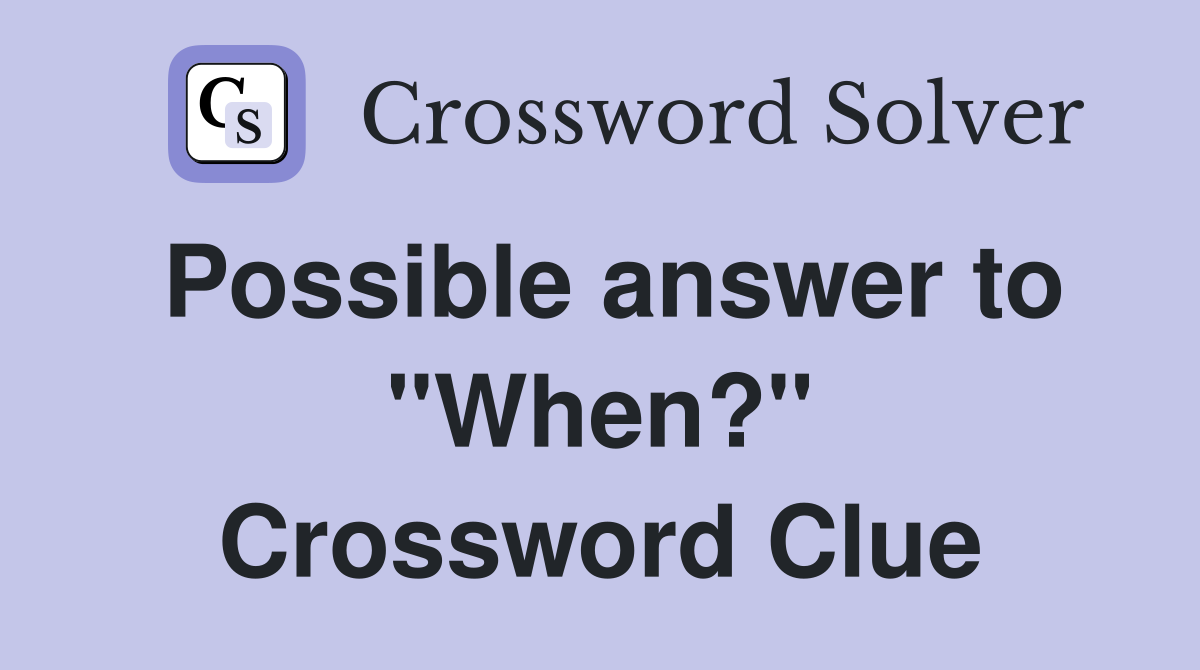 Possible answer to "When?" Crossword Clue