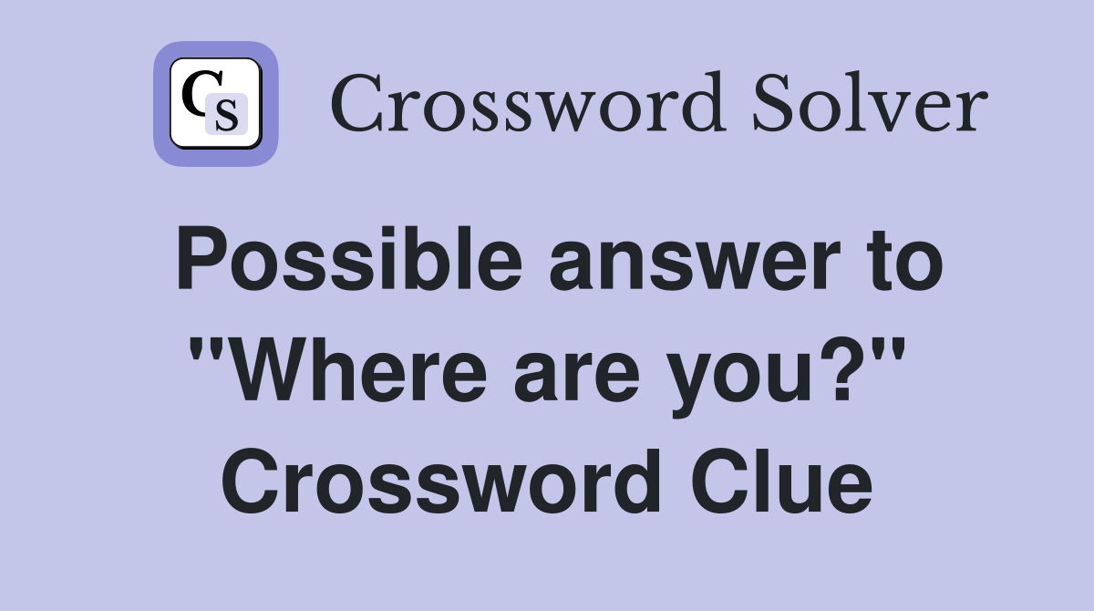 Possible answer to "Where are you?" Crossword Clue