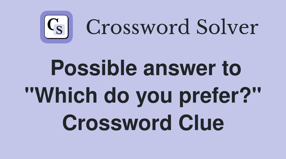 Possible answer to "Which do you prefer?" Crossword Clue