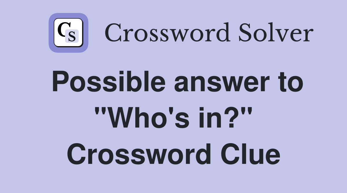 Possible answer to "Who's in?" Crossword Clue