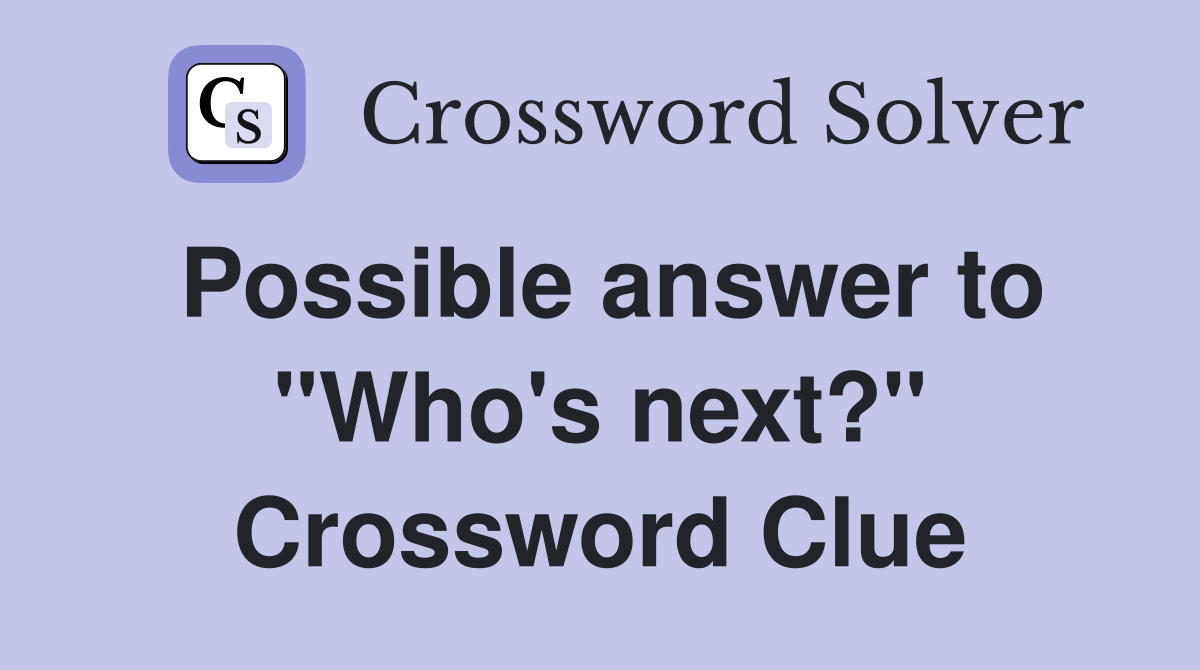 Possible answer to "Who's next?" Crossword Clue