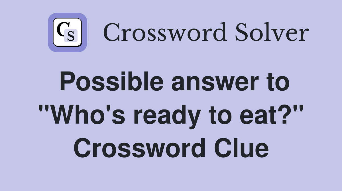 Possible answer to "Who's ready to eat?" Crossword Clue