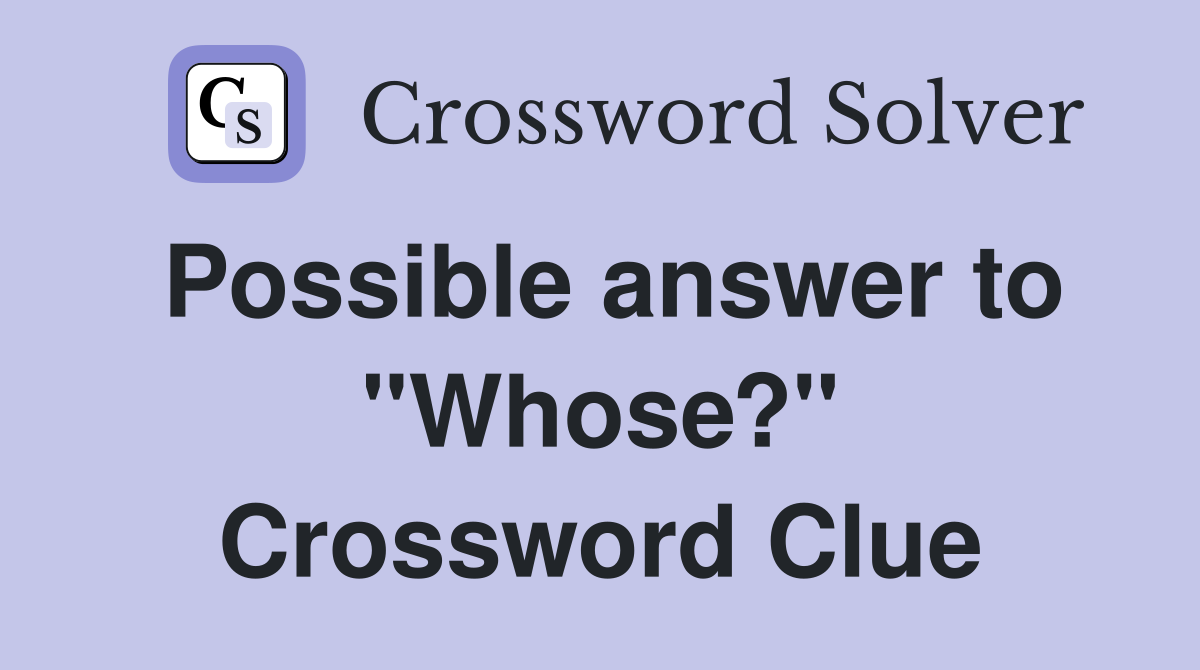 Possible answer to "Whose?" Crossword Clue