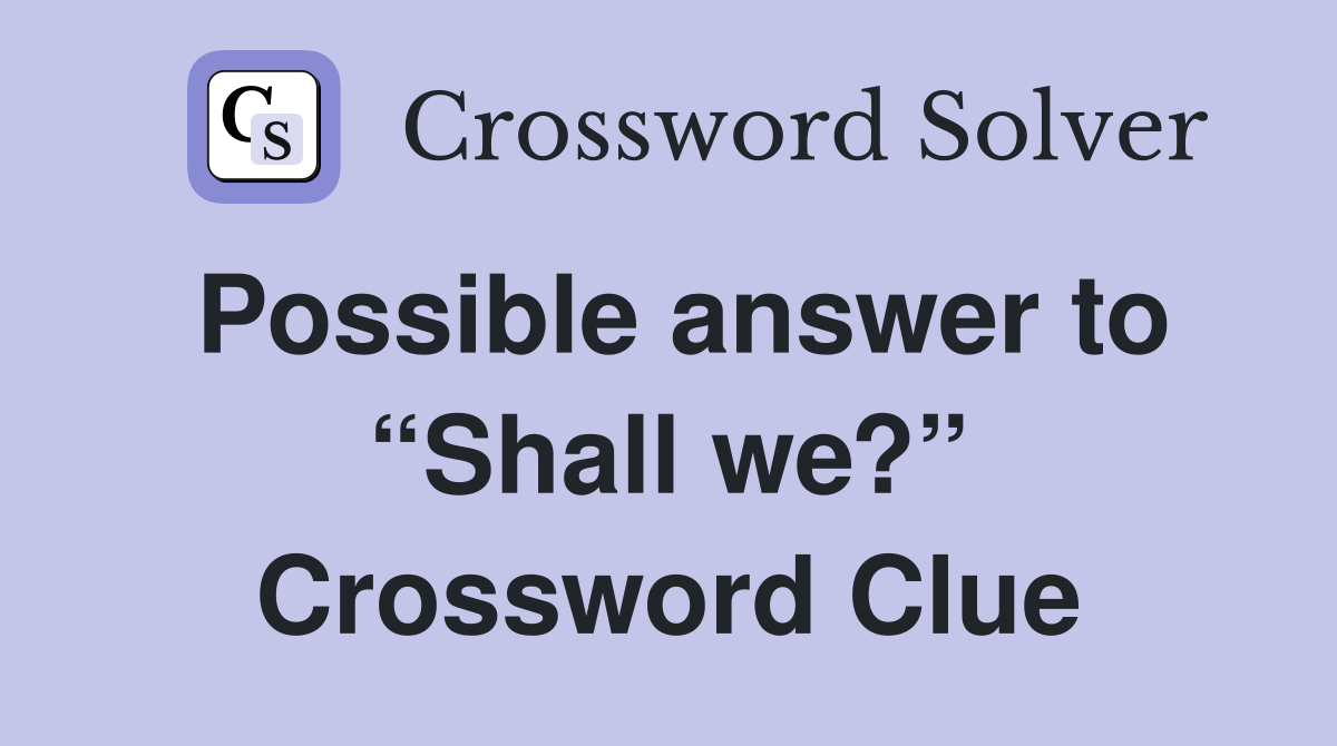 Possible answer to “Shall we?” Crossword Clue