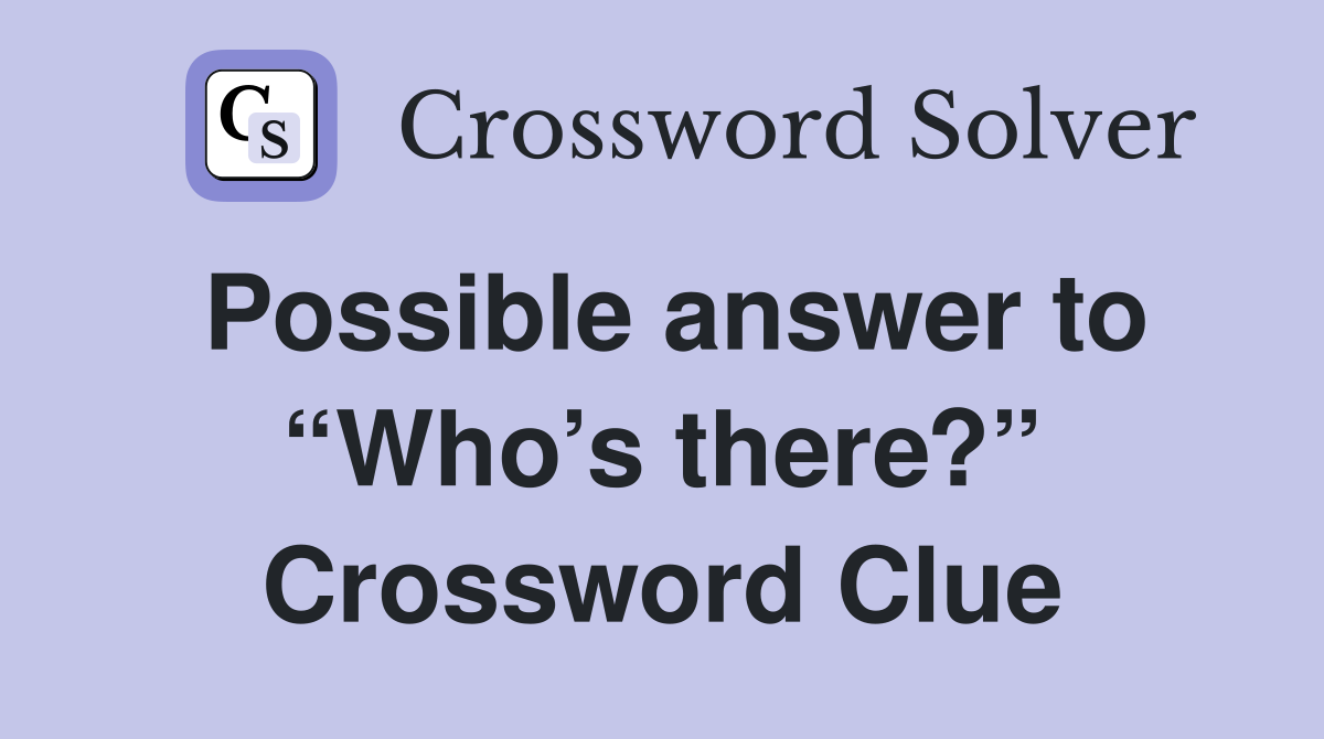 Possible answer to “Who’s there?” Crossword Clue